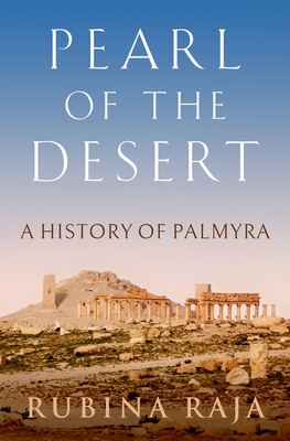 Pearl Of The Desert A History Of Palmyra Rubina Raja