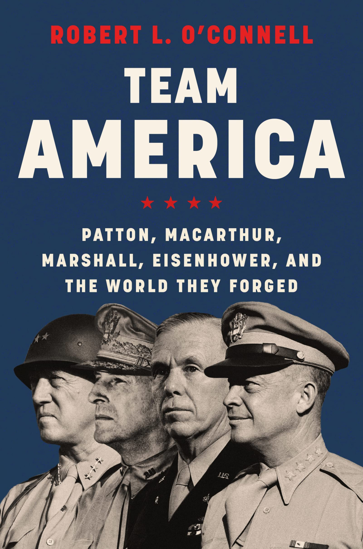 Team America Patton Macarthur Marshall Eisenhower And The World They Forged Robert L Oconnell