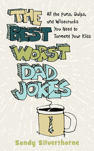 The Best Worst Dad Jokes All The Puns Quips And Wisecracks You Need To Torment Your Kids Sandy Silverthorne