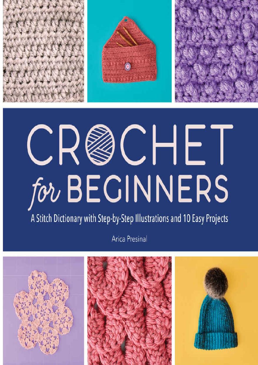 Crochet For Beginners A Stitch Dictionary With Stepbystep Illustrations And 10 Easy Projects Arica Presinal