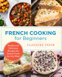 French Cooking For Beginners Simple And Delicious Recipes For French Food For Any Meal Claudine Pepin
