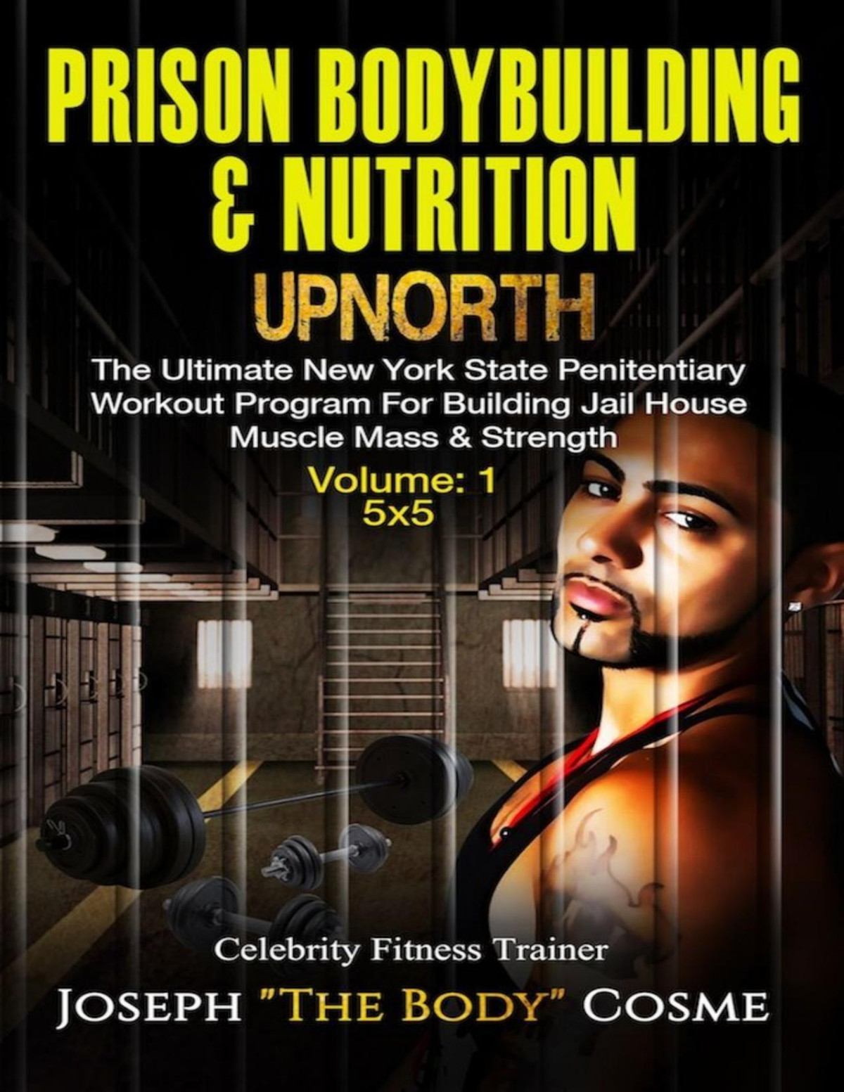 Prison Bodybuilding Nutrition Upnorth The Ultimate New York State Penitentiary Workout Program For Building Jail House Muscle Mass Strength Volume 1 5x5 Joseph Cosme