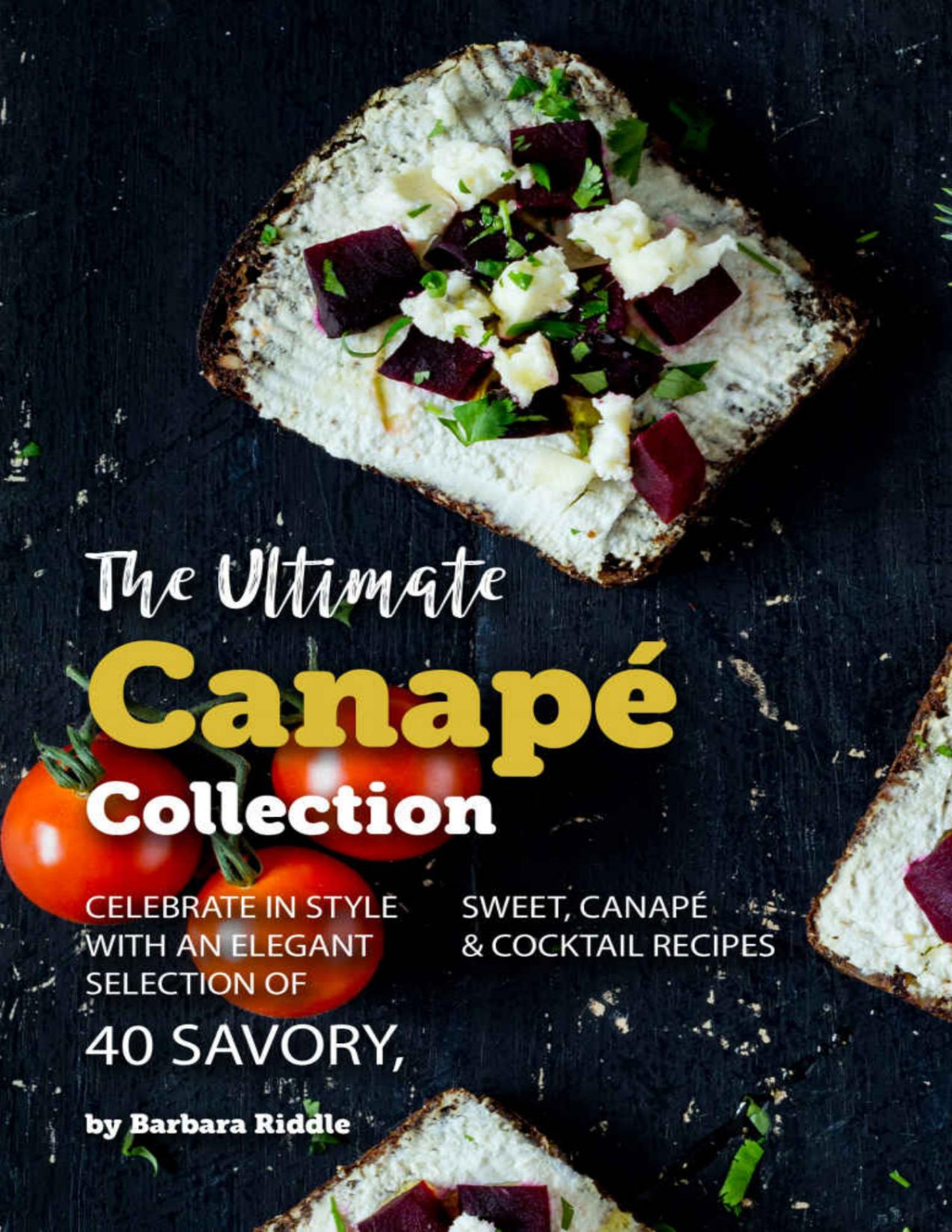 The Ultimate Canap Collection Celebrate In Style With An Elegant Selection Of 40 Savory Sweet Canap Cocktail Recipes Barbara Riddle