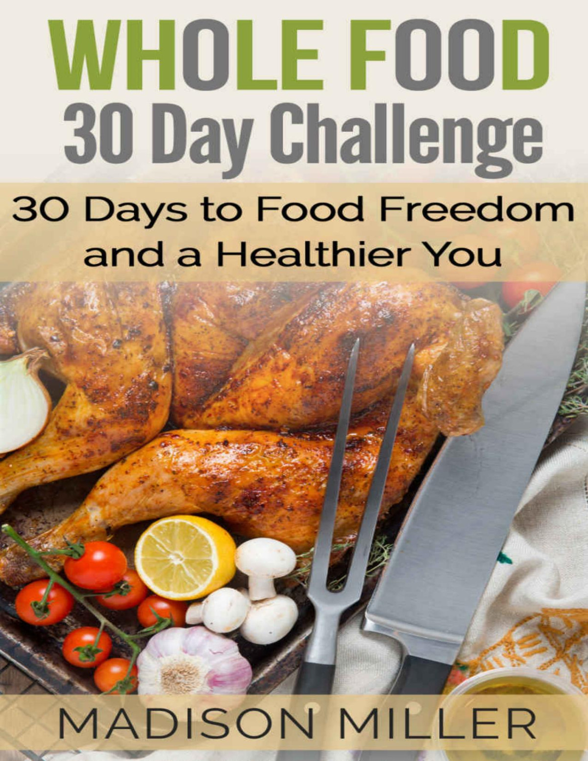 Whole Food 30 Day Challenge 30 Days To Food Freedom And A Healthier You Madison Miller