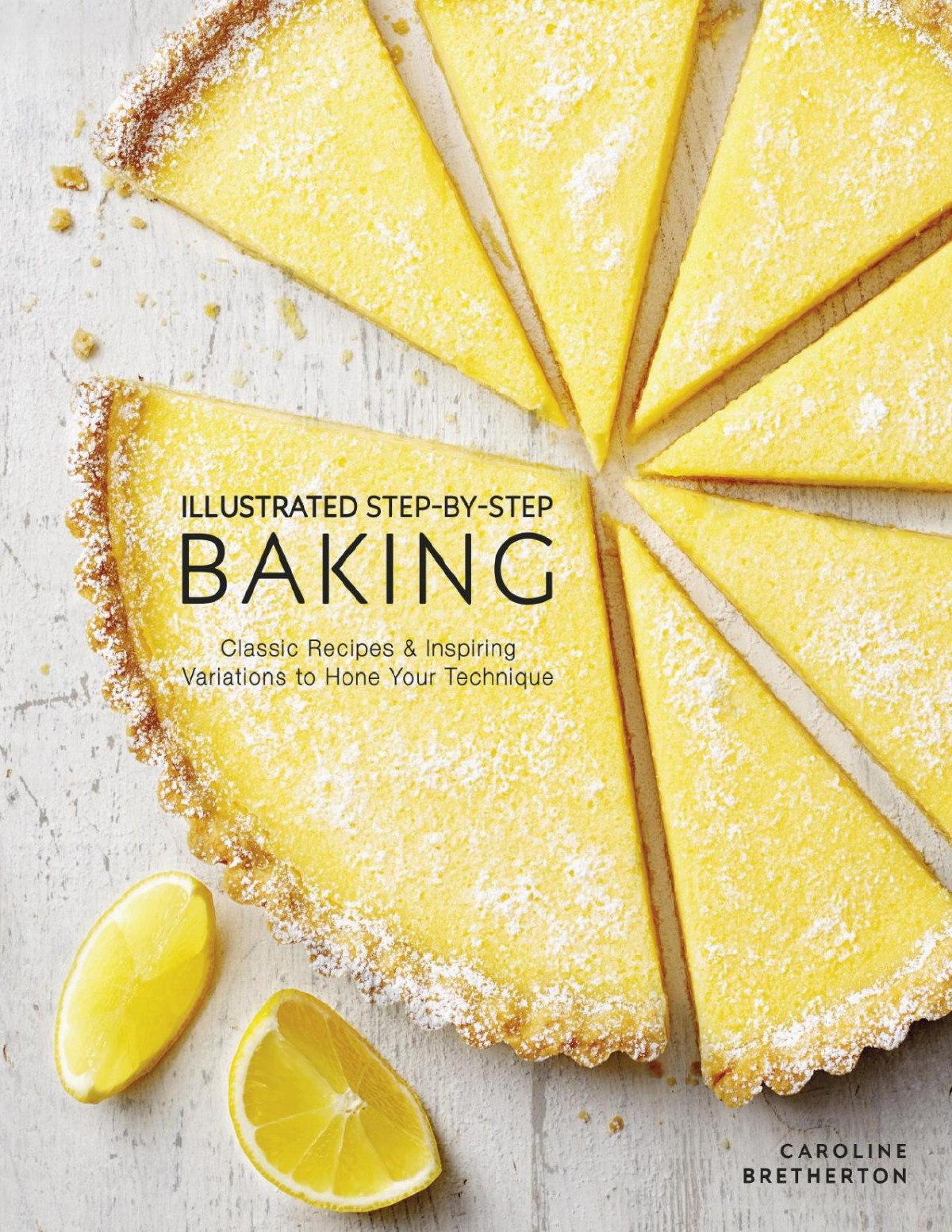 Illustrated Stepbystep Baking Classic And Inspiring Variations To Hone Your Techniques Caroline Bretherton