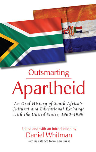 Outsmarting Apartheid An Oral History Of South Africas Cultural And Educational Exchange With The United States 19601999 Daniel Whitman Kari Jaksa