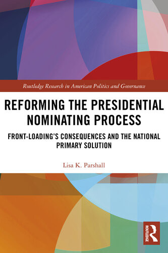 Reforming The Presidential Nominating Process Frontloadings Consequences And The National Primary Solution Lisa K Parshall