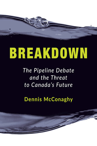 Breakdown The Pipeline Debate And The Threat To Canadas Future Dennis Mcconaghy