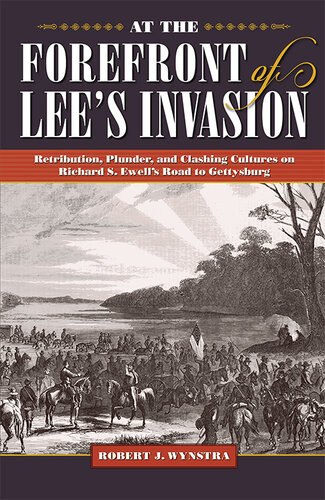 At The Forefront Of Lees Invasion Retribution Plunder And Clashing Cultures On Richard S Ewells Road To Gettysburg Roberta J Wynstra