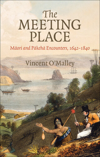 The Meeting Place Maori And Pakeha Encounters 16421840 Vincent Omalley