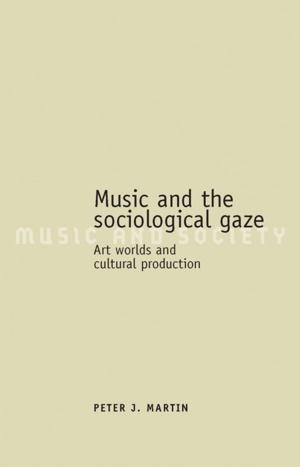 Music And The Sociological Gaze Art Worlds And Cultural Production Peter J Martin