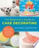 The Beginners Guide To Cake Decorating A Stepbystep Guide To Decorate With Frosting Piping Fondant And Chocolate And More Autumn Carpenter