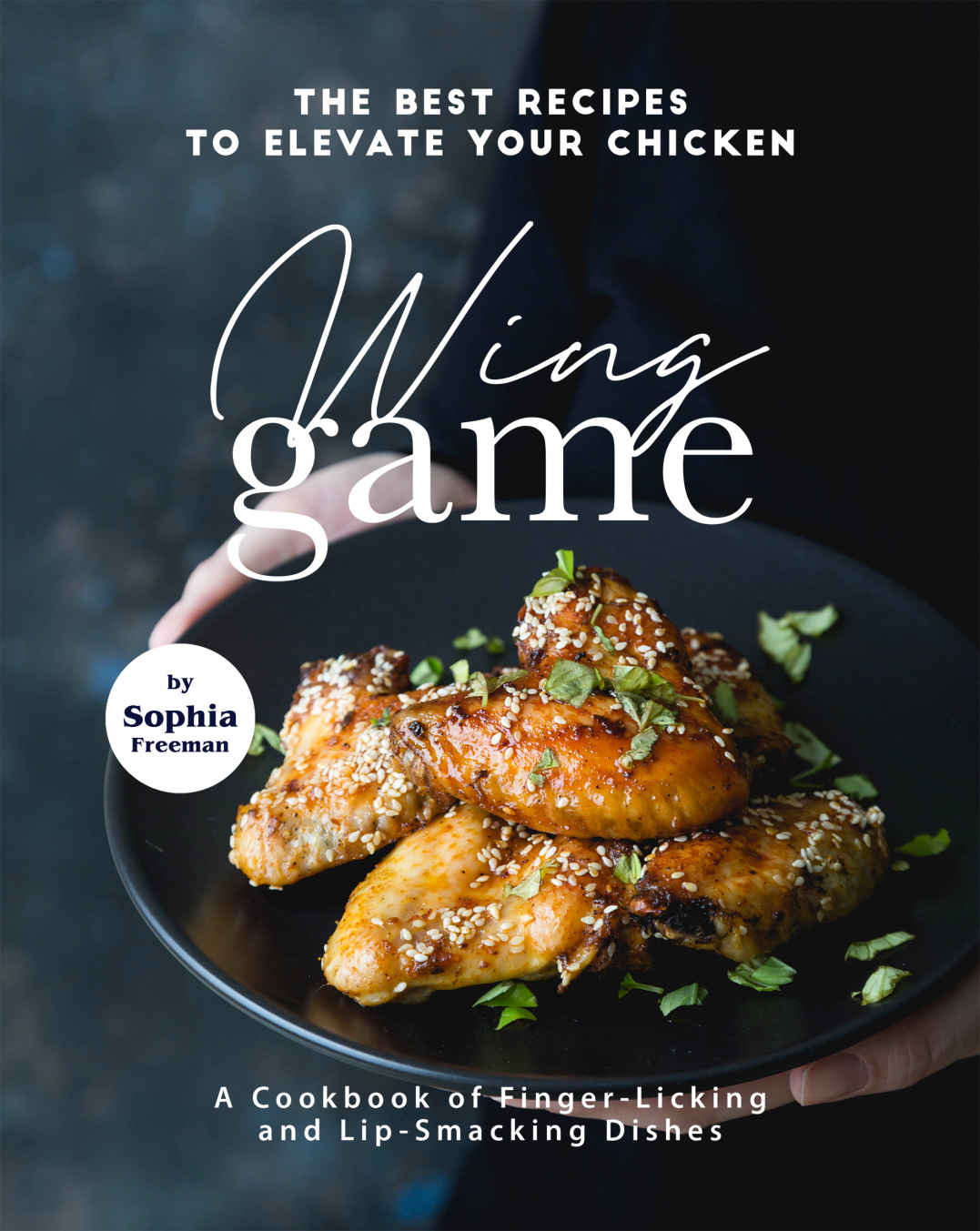 The Best Recipes To Elevate Your Chicken Wing Game 1st Edition Sophia Freeman