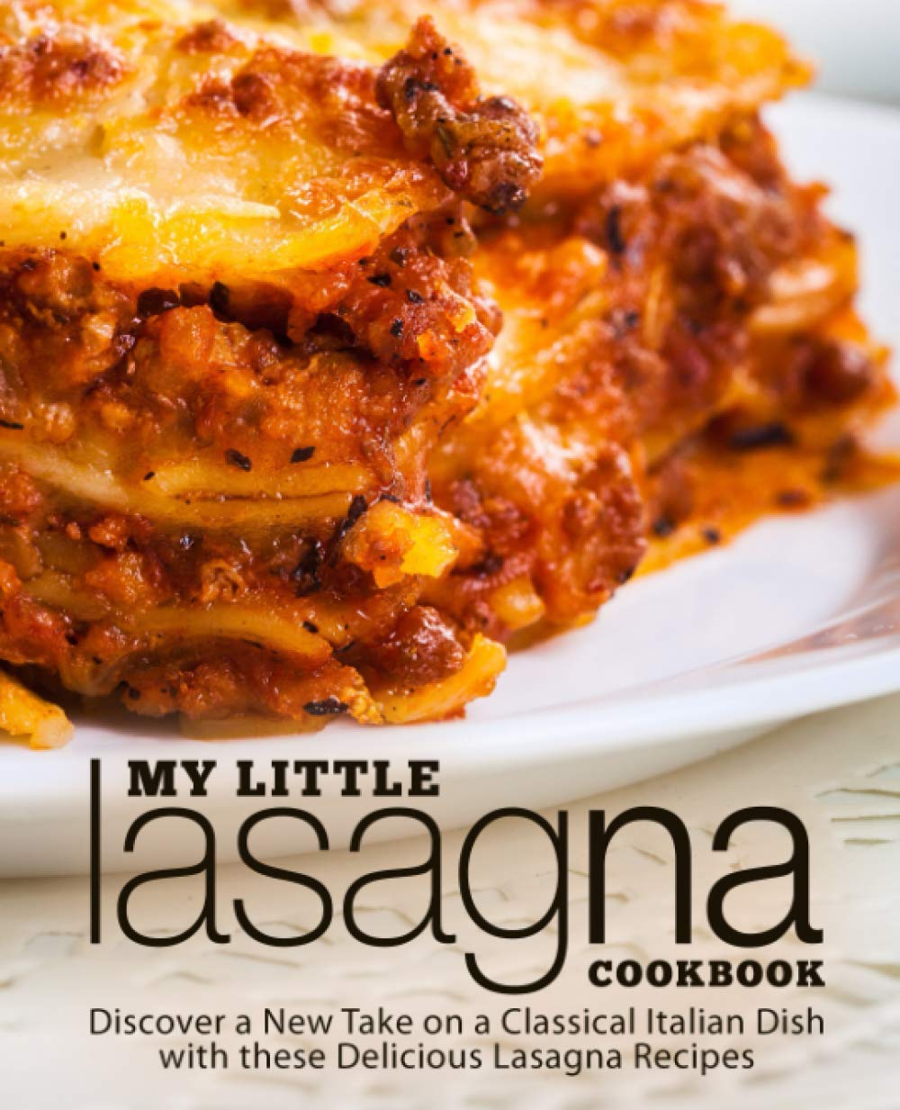 My Little Lasagna Cookbook Discover A New Take On A Classical Italian Dish With These Delicious Lasagna Recipes Booksumo Press