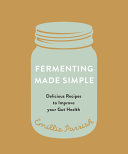 Fermenting Made Simple Flavourful Recipes To Improve Your Gut Health Emillie Parrish