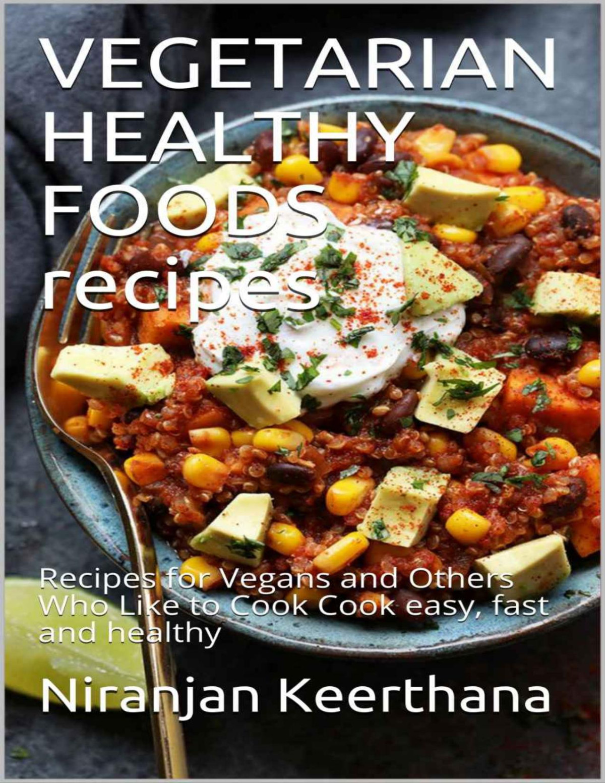 Vegetarian Healthy Foods Recipes Recipes For Vegans And Others Who Like To Cook Cook Easy Fast And Healthy Niranjan Keerthana