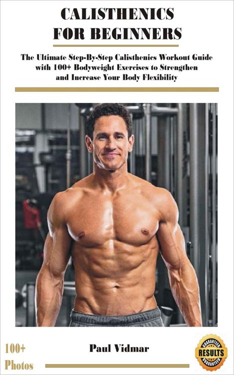 Calisthenics For Beginners The Ultimate Stepbystep Calisthenics Workout Guide With 100 Bodyweight Exercises To Strengthen And Increase Your Body Flexibility With Photos Demonstrations Paul Vidmar