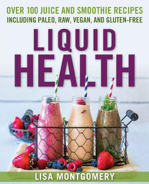 Liquid Health Over 100 Juices And Smoothies Including Paleo Raw Vegan And Glutenfree Recipes The Complete Book Of Raw Food Series Lisa Montgomery