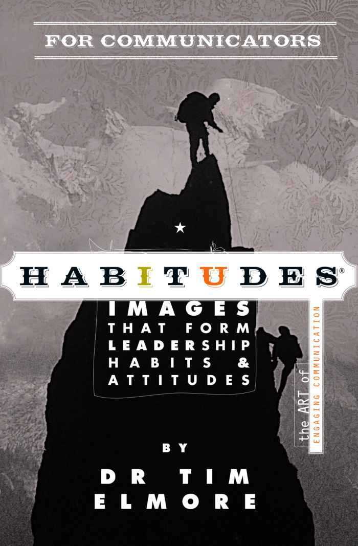 Habitudes For Communicators Habitudes Images That Form Leadership Habits And Attitudes Tim Elmore