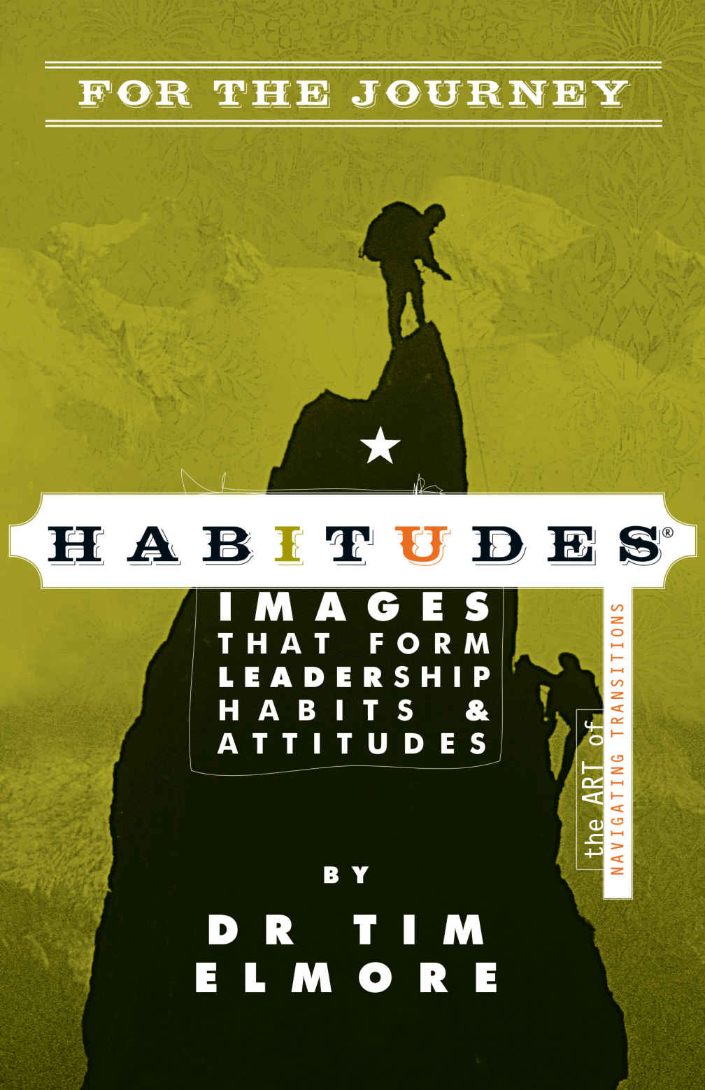 Habitudes For The Journey The Art Of Navigating Transitions Tim Elmore