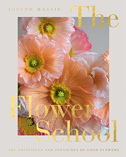 The Flower School The Principles And Pleasures Of Good Flowers Joseph Massie