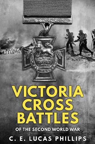 Victoria Cross Battles Of The Second World War Daring Military Operations Of World War Two C E Lucas Phillips