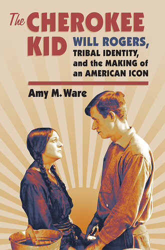 The Cherokee Kid Will Rogers Tribal Identity And The Making Of An American Icon Amy M Ware