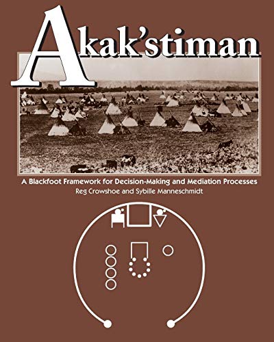 Akakstiman A Blackfoot Framework For Decisionmaking And Mediation Processes 1st Edition Reg Crowshoe