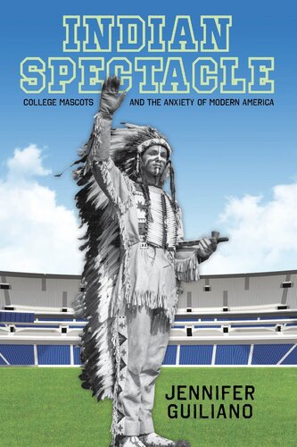 Indian Spectacle College Mascots And The Anxiety Of Modern America Jennifer Guiliano