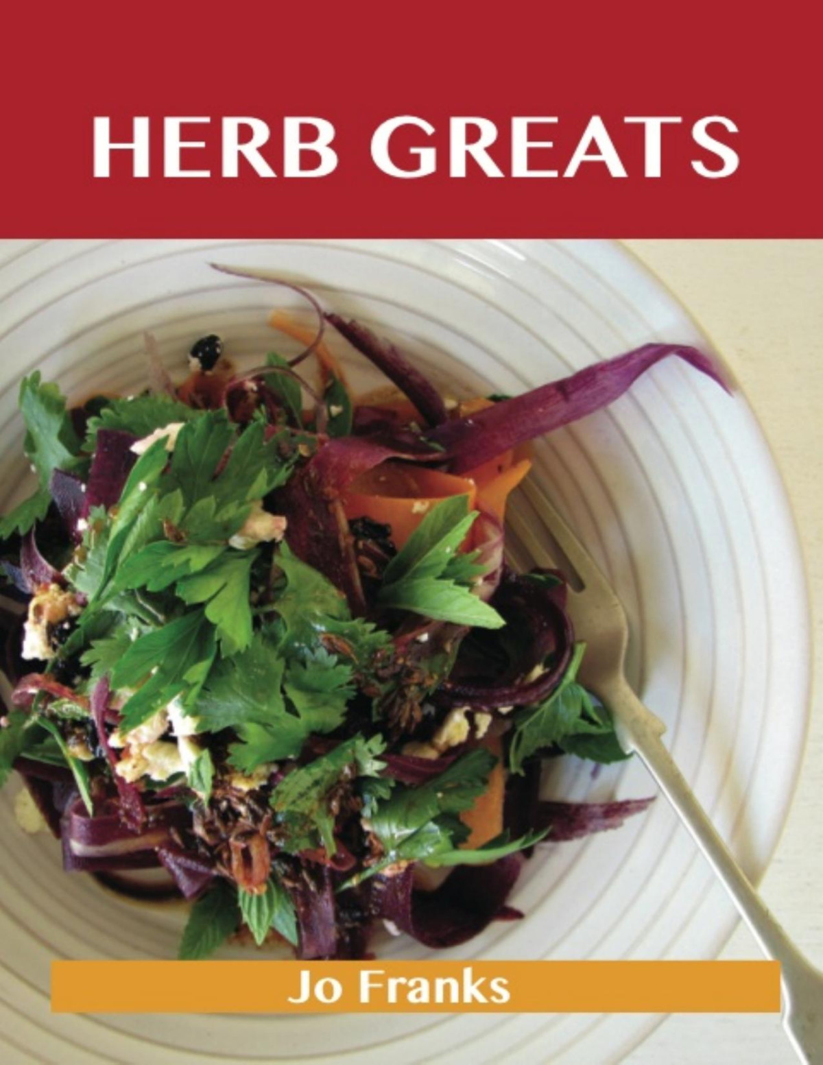Herb Greats Delicious Herb Recipes The Top 100 Herb Recipes Jo Franks
