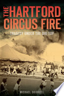 The Hartford Circus Fire Tragedy Under The Big Top Michael Skidgell