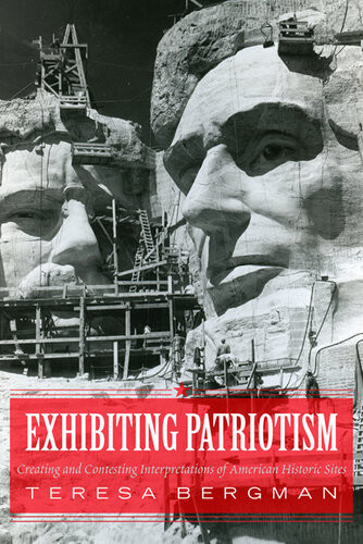 Exhibiting Patriotism Creating And Contesting Interpretations Of American Historic Sites Teresa Bergman