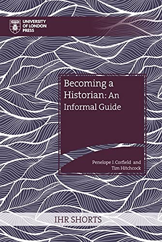 Becoming A Historian An Informal Guide Ihr Shorts Penelope J Corfield Editor
