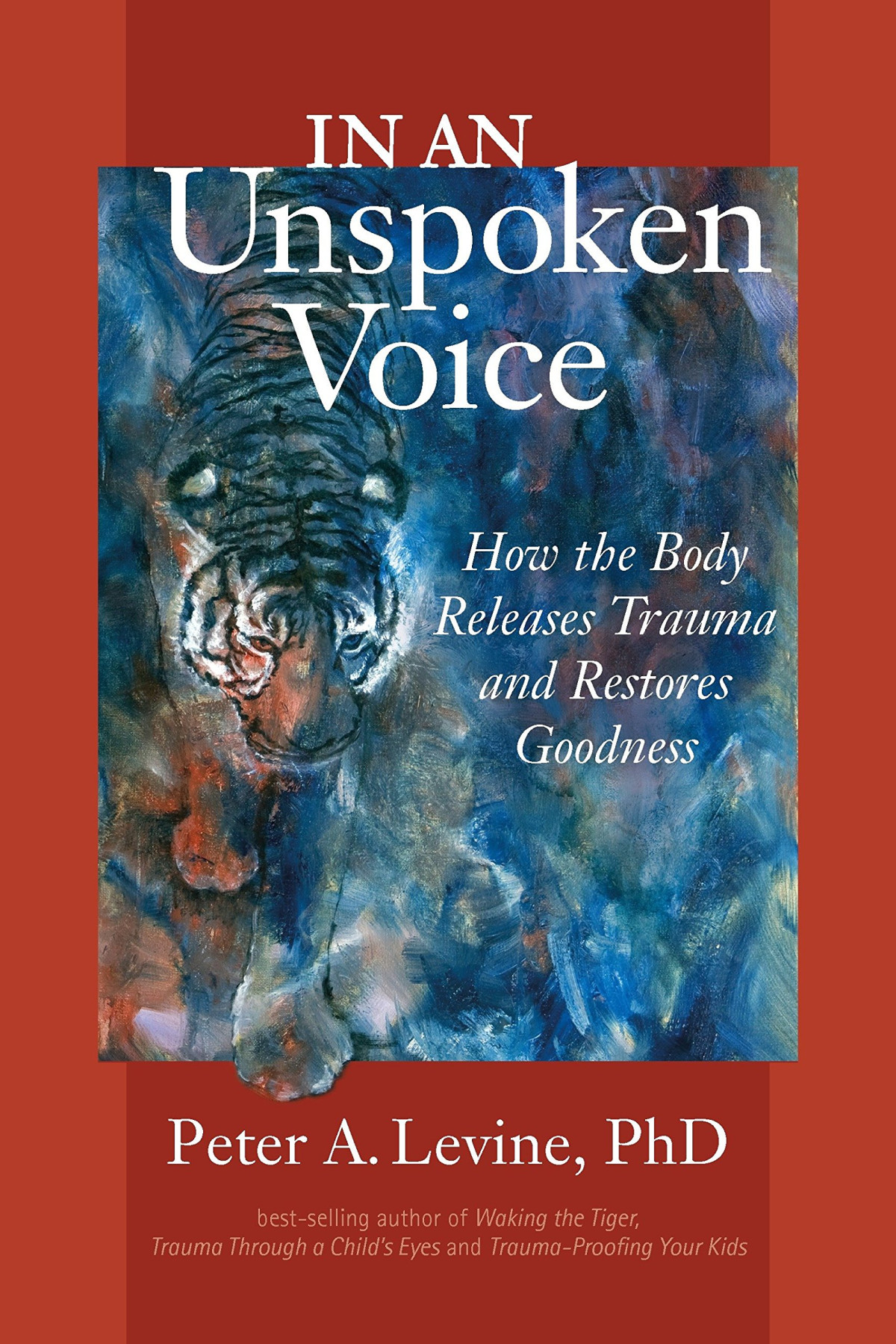 In An Unspoken Voice How The Body Releases Trauma And Restores Goodness 1st Edition Peter A Levine