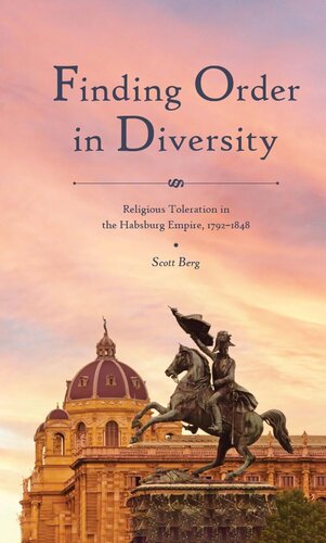 Finding Order In Diversity Religious Toleration In The Habsburg Empire 17921848 Scott Berg
