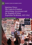 Injurious Vistas The Control Of Outdoor Advertising Governance And The Shaping Of Urban Experience In Britain 18171962 1st Edition James Greenhalgh