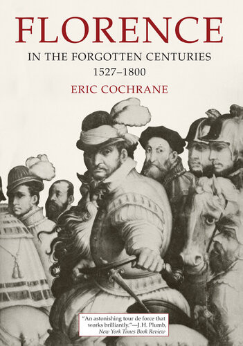 Florence In The Forgotten Centuries 15271800 A History Of Florence And The Florentines In The Age Of The Grand Dukes Eric Cochrane