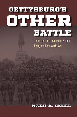 Gettysburgs Other Battle The Ordeal Of An American Shrine During The First World War Mark A Snell