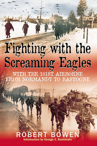 Fighting With The Screaming Eagles With The 101st Airborne From Normandy To Bastogne Bowen