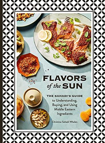 Flavors Of The Sun The Sahadis Guide To Understanding Buying And Using Middle Eastern Ingredients Christine Sahadi Whelan