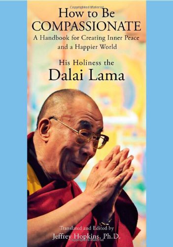 How To Be Compassionate A Handbook For Creating Inner Peace And A Happier World His Holiness The Dalai Lama Jeffrey Phd Hopkins
