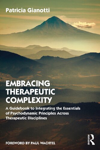 Embracing Therapeutic Complexity A Guidebook To Integrating The Essentials Of Psychodynamic Principles Across Therapeutic Disciplines Patricia Gianotti