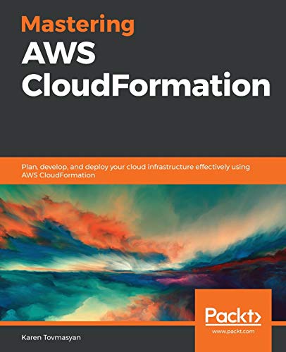 Mastering Aws Cloudformation Plan Develop And Deploy Your Cloud Infrastructure Effectively Using Aws Cloudformation Karen Tovmasyan