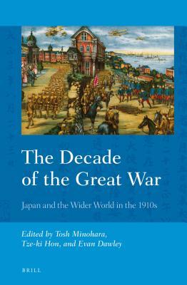 The Decade Of The Great War Japan And The Wider World In The 1910s Tosh Minohara Editor