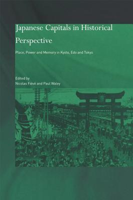 Japanese Capitals In Historical Perspective Place Power And Memory In Kyoto Edo And Tokyo Nicolas Fieve Paul Waley