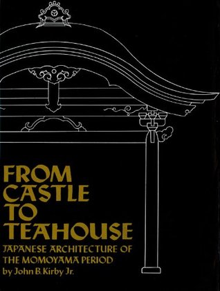 From Castle To Teahouse Japanese Architecture Of The Momoyama Period John B Kirby Jr