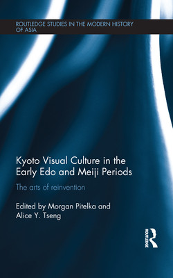 Kyoto Visual Culture In The Early Edo And Meiji Periods The Arts Of Reinvention Morgan Pitelka Editor