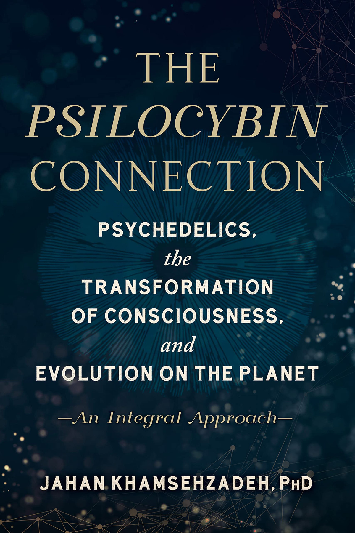 The Psilocybin Connection Psychedelics The Transformation Of Consciousness And Evolution On The Planet An Integral Approach Jahan Khamsehzadeh