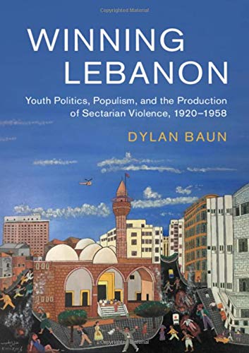 Winning Lebanon Youth Politics Populism And The Production Of Sectarian Violence 19201958 Dylan Baun