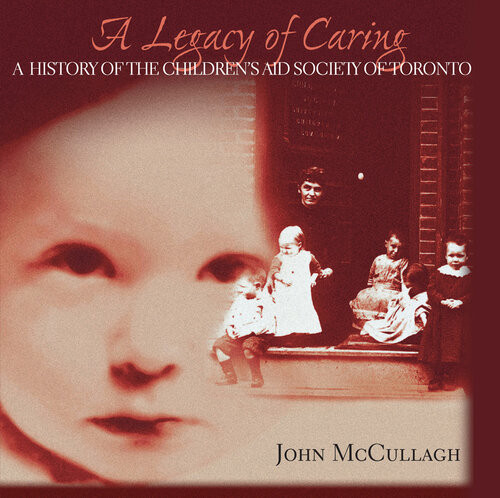 A Legacy Of Caring A History Of The Childrens Aid Society Of Toronto John Mccullagh